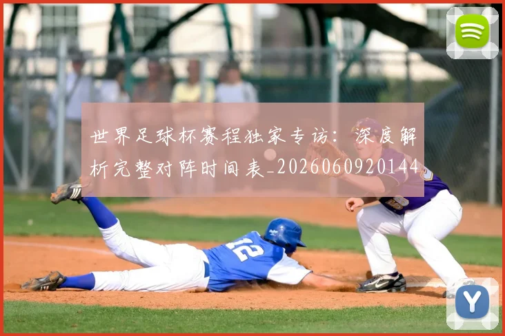 世界足球杯赛程独家专访：深度解析完整对阵时间表_20260609201449