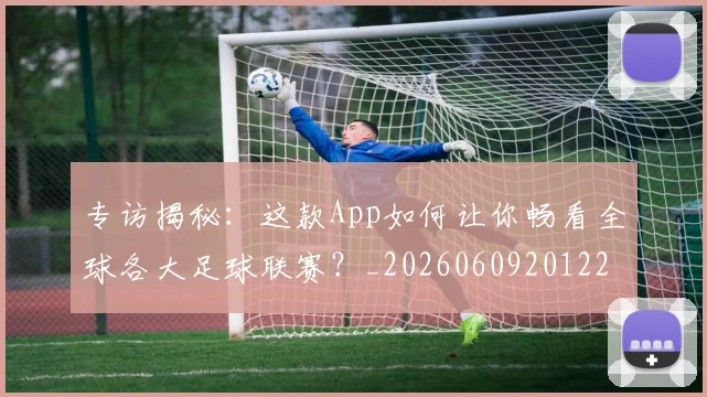 专访揭秘：这款App如何让你畅看全球各大足球联赛？_20260609201227