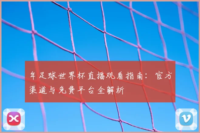 年足球世界杯直播观看指南：官方渠道与免费平台全解析