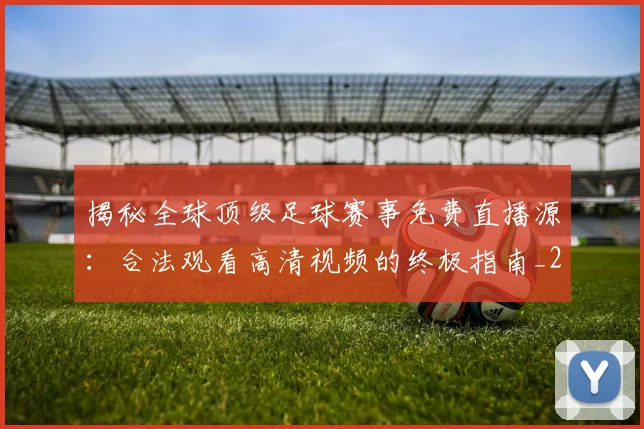 揭秘全球顶级足球赛事免费直播源：合法观看高清视频的终极指南_20260612211336