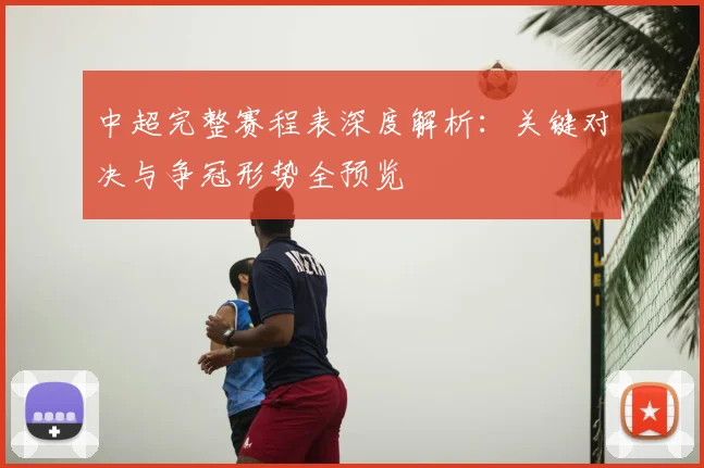 中超完整赛程表深度解析：关键对决与争冠形势全预览