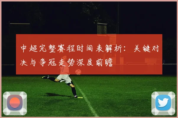 中超完整赛程时间表解析：关键对决与争冠走势深度前瞻